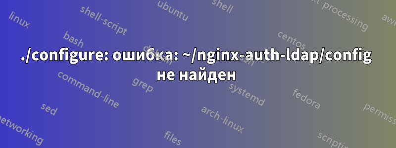 ./configure: ошибка: ~/nginx-auth-ldap/config не найден