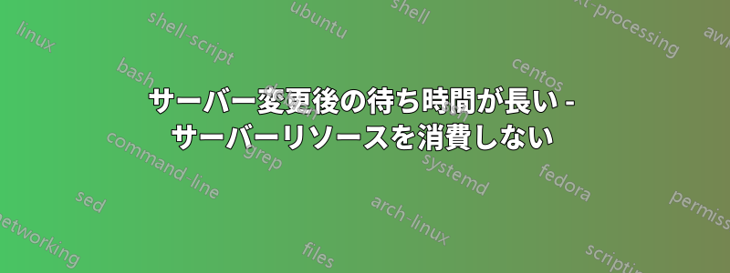 サーバー変更後の待ち時間が長い - サーバーリソースを消費しない