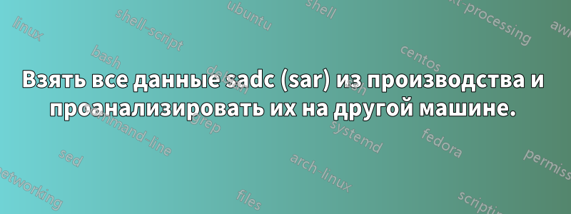 Взять все данные sadc (sar) из производства и проанализировать их на другой машине.