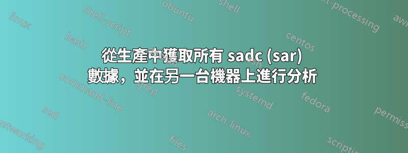 從生產中獲取所有 sadc (sar) 數據，並在另一台機器上進行分析