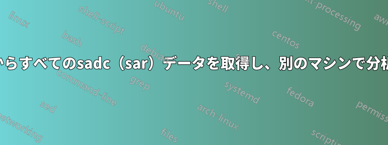 本番環境からすべてのsadc（sar）データを取得し、別のマシンで分析します。