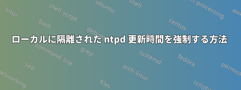 ローカルに隔離された ntpd 更新時間を強制する方法