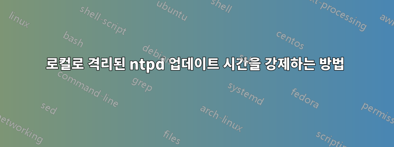 로컬로 격리된 ntpd 업데이트 시간을 강제하는 방법