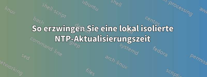 So erzwingen Sie eine lokal isolierte NTP-Aktualisierungszeit