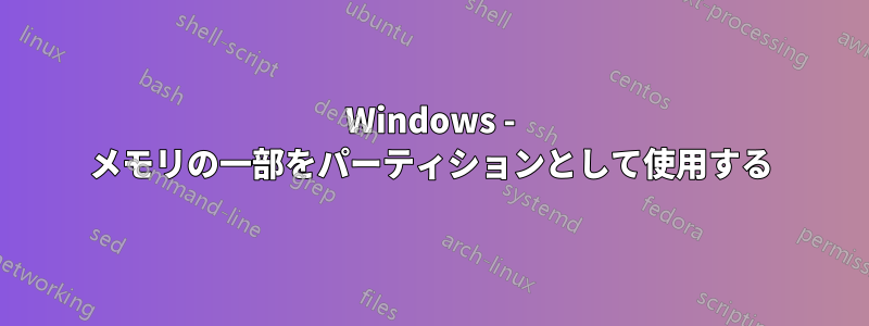 Windows - メモリの一部をパーティションとして使用する