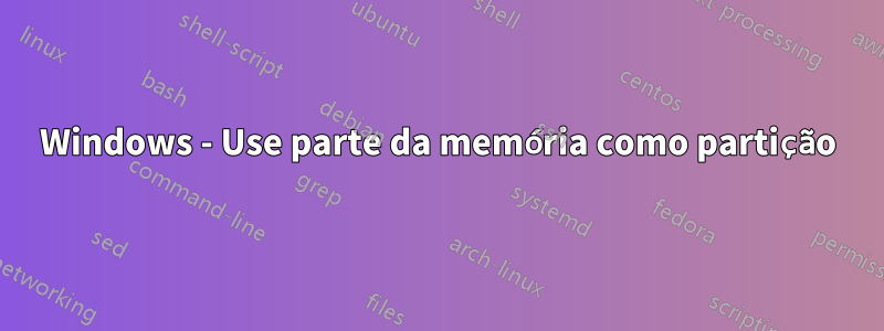 Windows - Use parte da memória como partição