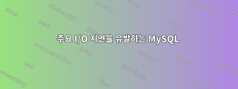 주요 I/O 지연을 유발하는 MySQL