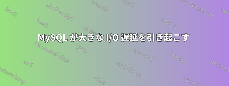 MySQL が大きな I/O 遅延を引き起こす