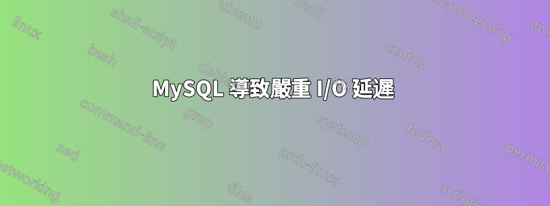 MySQL 導致嚴重 I/O 延遲