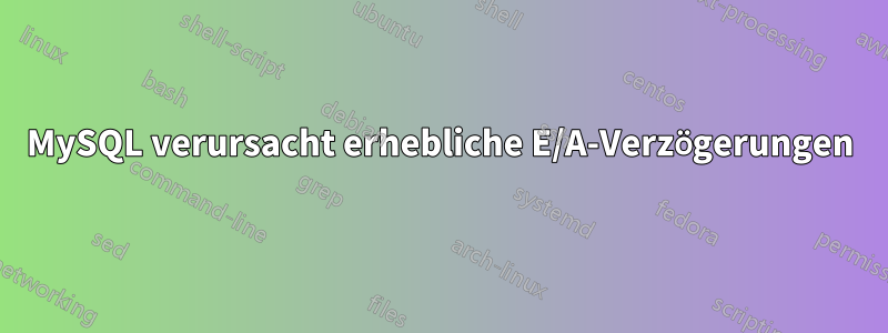 MySQL verursacht erhebliche E/A-Verzögerungen