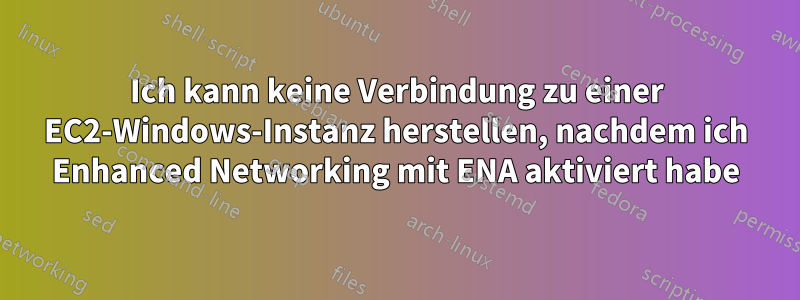 Ich kann keine Verbindung zu einer EC2-Windows-Instanz herstellen, nachdem ich Enhanced Networking mit ENA aktiviert habe