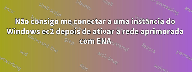 Não consigo me conectar a uma instância do Windows ec2 depois de ativar a rede aprimorada com ENA