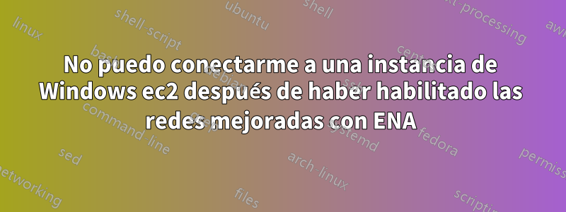 No puedo conectarme a una instancia de Windows ec2 después de haber habilitado las redes mejoradas con ENA