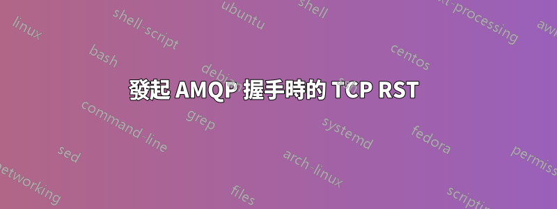 發起 AMQP 握手時的 TCP RST 