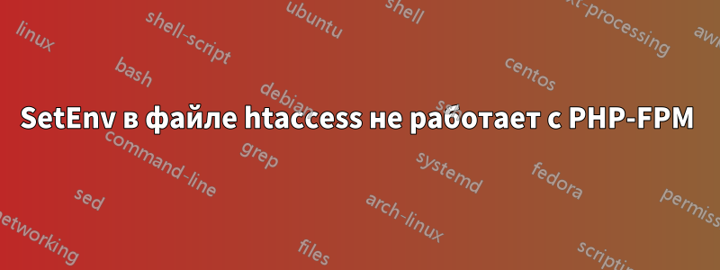 SetEnv в файле htaccess не работает с PHP-FPM