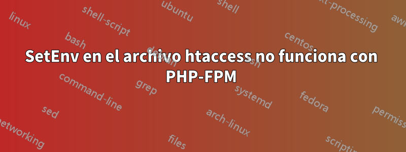 SetEnv en el archivo htaccess no funciona con PHP-FPM