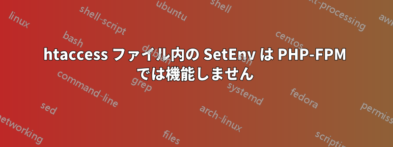 htaccess ファイル内の SetEnv は PHP-FPM では機能しません