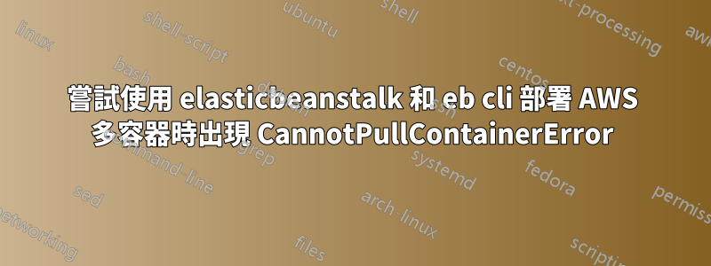 嘗試使用 elasticbeanstalk 和 eb cli 部署 AWS 多容器時出現 CannotPullContainerError