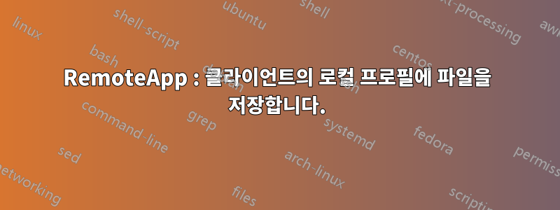 RemoteApp : 클라이언트의 로컬 프로필에 파일을 저장합니다.