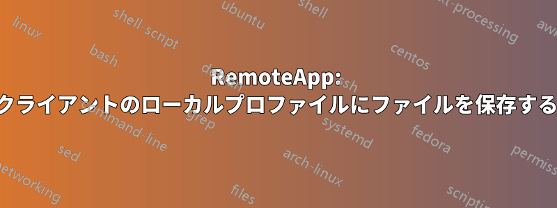 RemoteApp: クライアントのローカルプロファイルにファイルを保存する