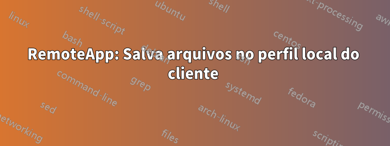 RemoteApp: Salva arquivos no perfil local do cliente