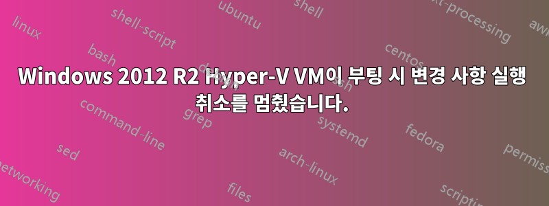 Windows 2012 R2 Hyper-V VM이 부팅 시 변경 사항 실행 취소를 멈췄습니다.