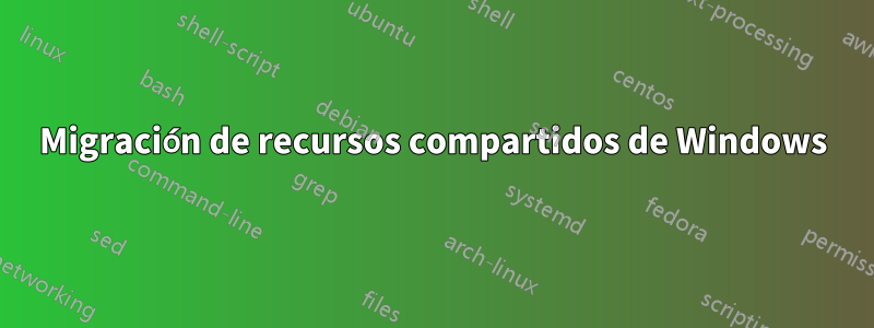 Migración de recursos compartidos de Windows