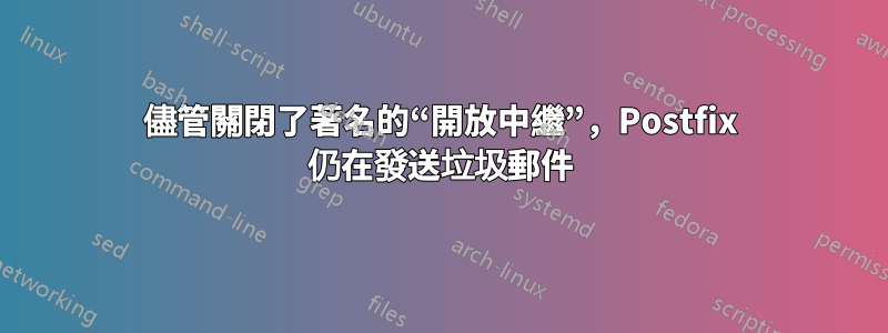 儘管關閉了著名的“開放中繼”，Postfix 仍在發送垃圾郵件