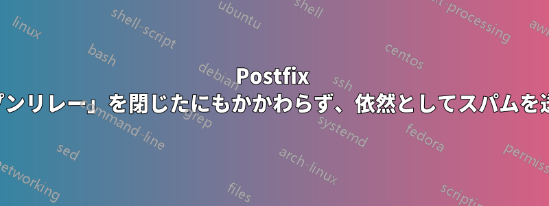 Postfix は有名な「オープンリレー」を閉じたにもかかわらず、依然としてスパムを送信し続けている