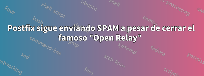 Postfix sigue enviando SPAM a pesar de cerrar el famoso "Open Relay"