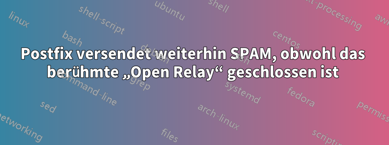 Postfix versendet weiterhin SPAM, obwohl das berühmte „Open Relay“ geschlossen ist