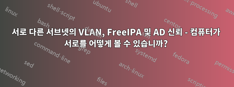 서로 다른 서브넷의 VLAN, FreeIPA 및 AD 신뢰 - 컴퓨터가 서로를 어떻게 볼 수 있습니까?