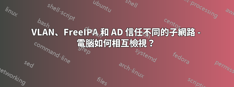 VLAN、FreeIPA 和 AD 信任不同的子網路 - 電腦如何相互檢視？