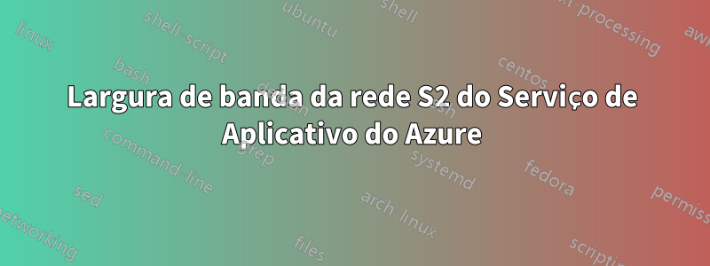 Largura de banda da rede S2 do Serviço de Aplicativo do Azure