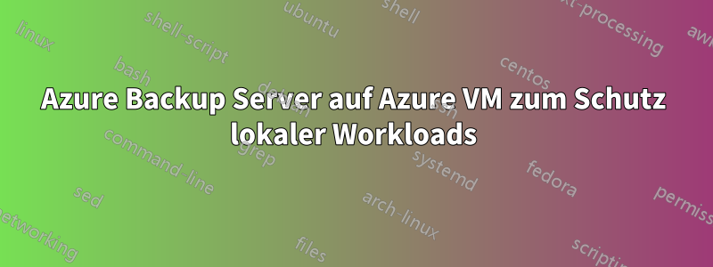 Azure Backup Server auf Azure VM zum Schutz lokaler Workloads