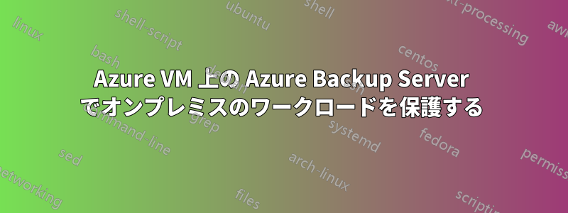 Azure VM 上の Azure Backup Server でオンプレミスのワークロードを保護する