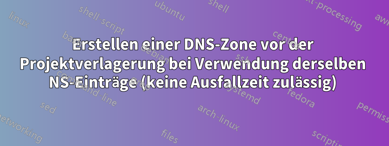 Erstellen einer DNS-Zone vor der Projektverlagerung bei Verwendung derselben NS-Einträge (keine Ausfallzeit zulässig)