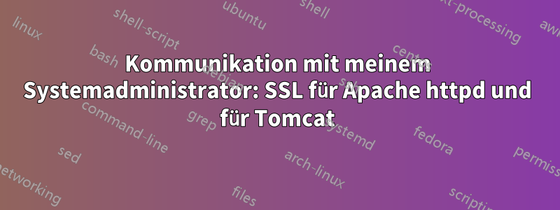 Kommunikation mit meinem Systemadministrator: SSL für Apache httpd und für Tomcat