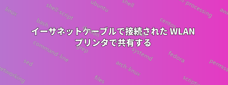 イーサネットケーブルで接続された WLAN プリンタで共有する