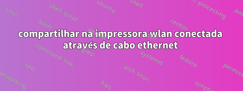 compartilhar na impressora wlan conectada através de cabo ethernet