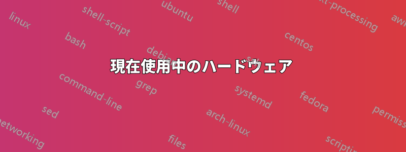 現在使用中のハードウェア