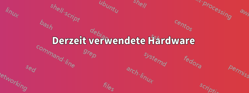 Derzeit verwendete Hardware