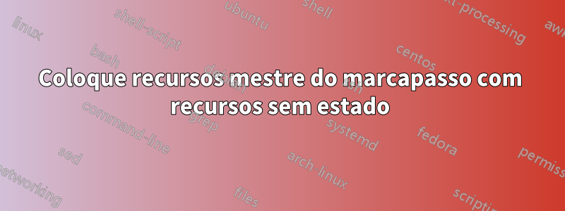 Coloque recursos mestre do marcapasso com recursos sem estado