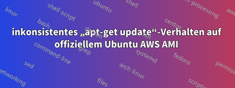 inkonsistentes „apt-get update“-Verhalten auf offiziellem Ubuntu AWS AMI