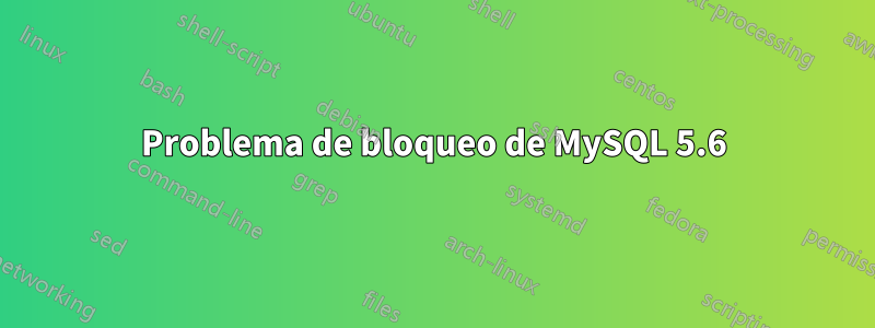 Problema de bloqueo de MySQL 5.6