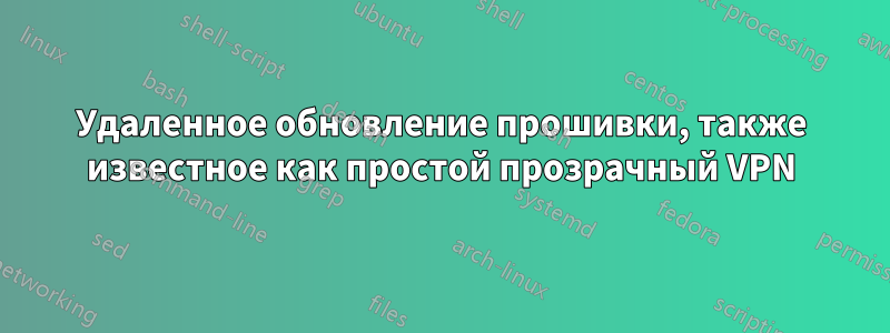 Удаленное обновление прошивки, также известное как простой прозрачный VPN