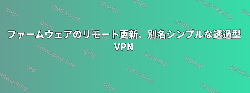 ファームウェアのリモート更新、別名シンプルな透過型 VPN