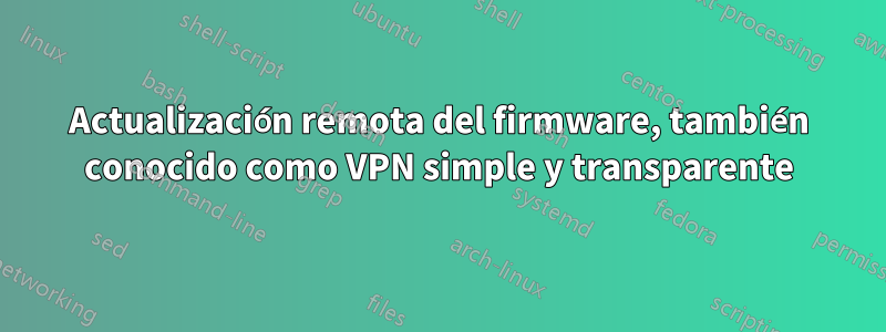 Actualización remota del firmware, también conocido como VPN simple y transparente