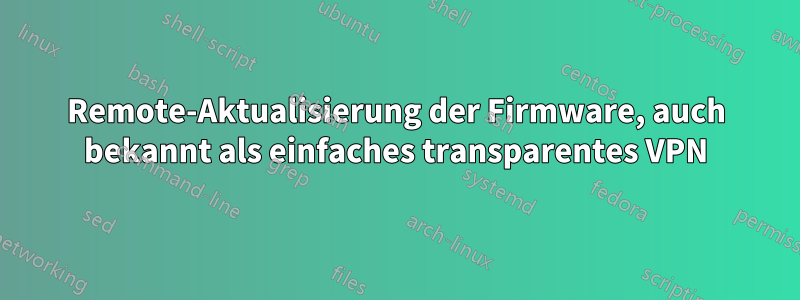 Remote-Aktualisierung der Firmware, auch bekannt als einfaches transparentes VPN