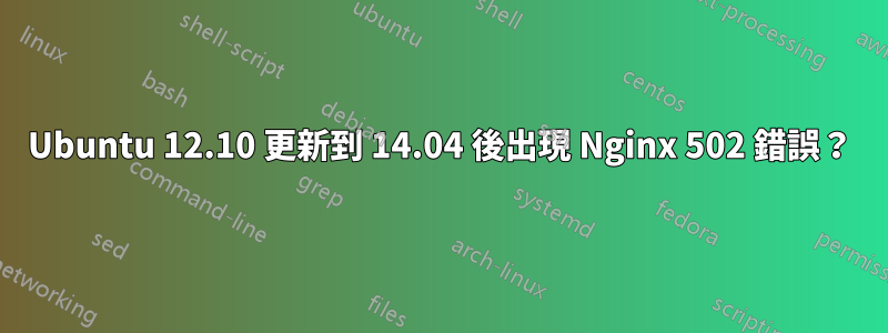 Ubuntu 12.10 更新到 14.04 後出現 Nginx 502 錯誤？